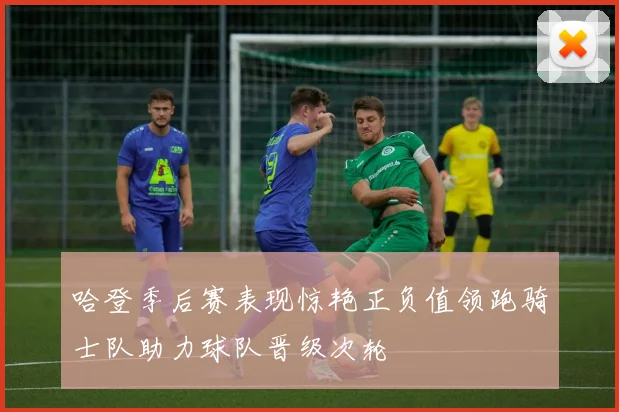 哈登季后赛表现惊艳正负值领跑骑士队助力球队晋级次轮