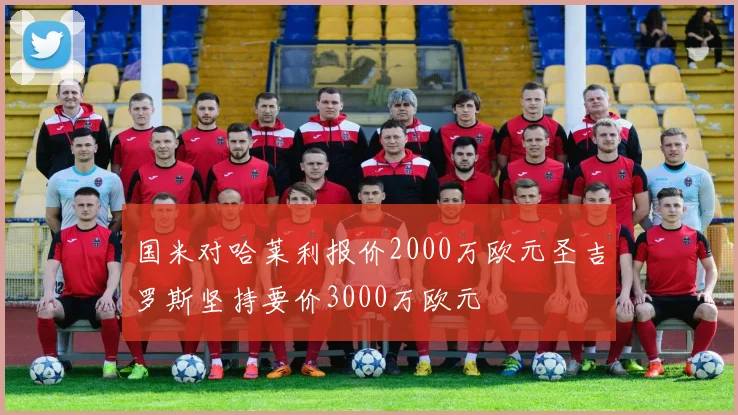 国米对哈莱利报价2000万欧元圣吉罗斯坚持要价3000万欧元