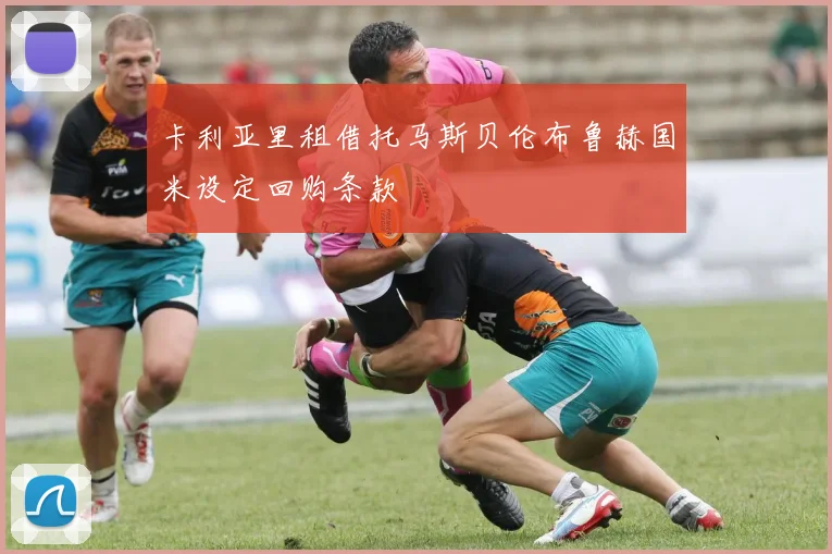 卡利亚里租借托马斯贝伦布鲁赫国米设定回购条款