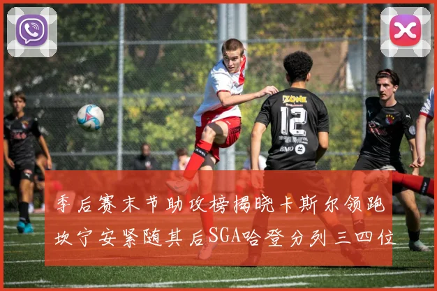 季后赛末节助攻榜揭晓卡斯尔领跑坎宁安紧随其后SGA哈登分列三四位