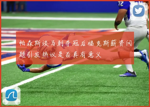 帕森斯谈马刺夺冠后福克斯薪资问题引发热议是否真有意义