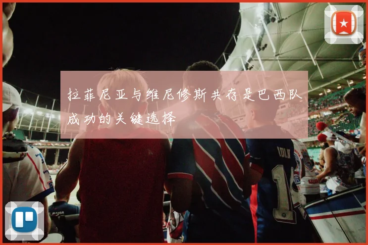 拉菲尼亚与维尼修斯共存是巴西队成功的关键选择