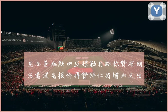 克洛普幽默回应穆勒打断称赞布朗或需提高报价再赞拜仁将增加支出